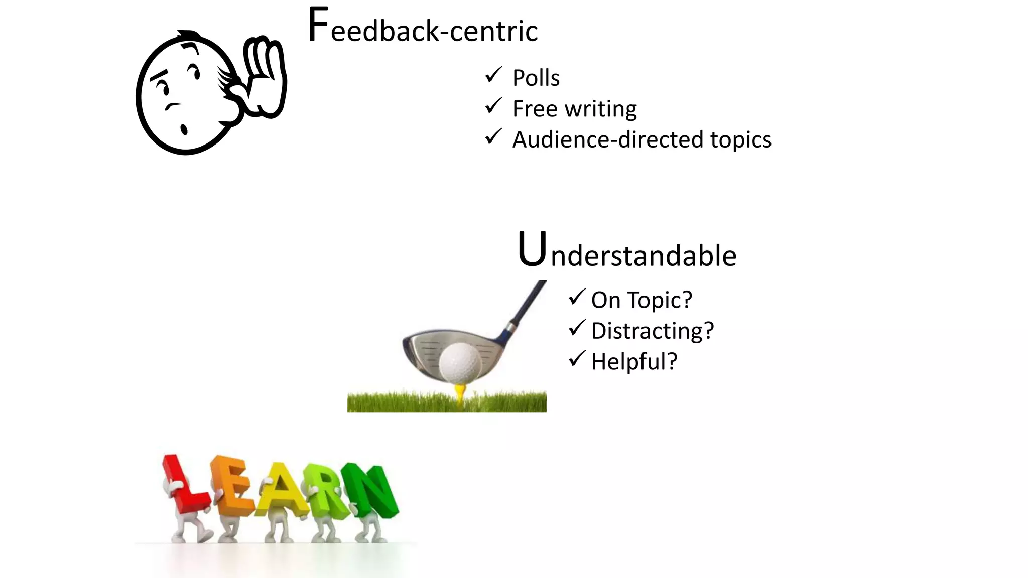 Feedback-centric
 Polls
 Free writing
 Audience-directed topics
Understandable
 On Topic?
 Distracting?
 Helpful?
 
