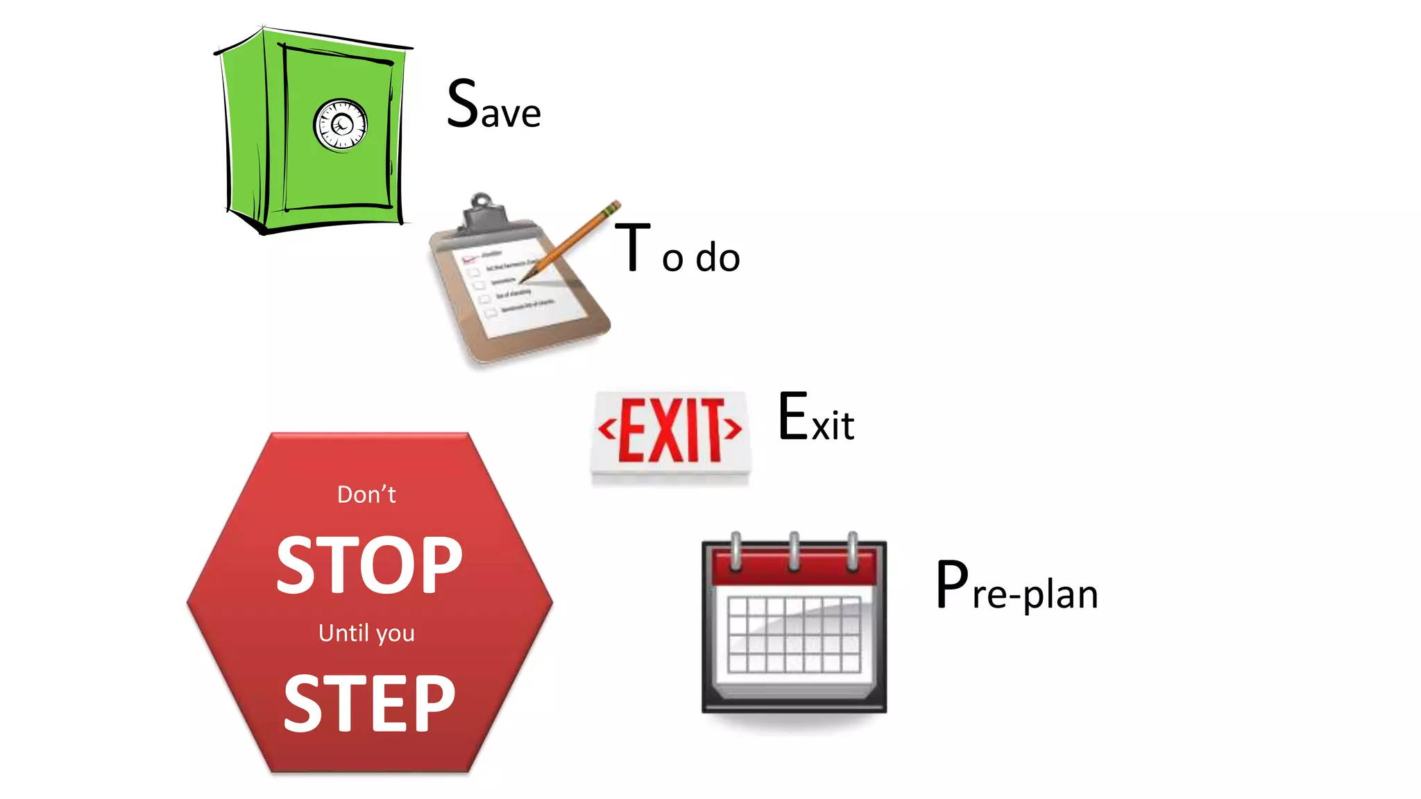 Save
To do
Exit
Pre-plan
Don’t
STOP
Until you
STEP
 