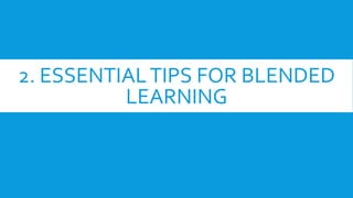 2. ESSENTIALTIPS FOR BLENDED
LEARNING
 