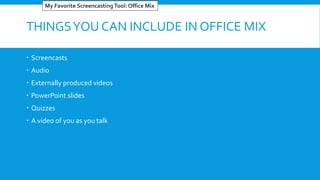 THINGSYOU CAN INCLUDE IN OFFICE MIX
 Screencasts
 Audio
 Externally produced videos
 PowerPoint slides
 Quizzes
 A video of you as you talk
My Favorite ScreencastingTool: Office Mix
 