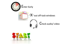 Enter Early
“X” out off-task windows
Check audio/ video
 