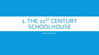 1.THE 21ST CENTURY
SCHOOLHOUSE
Bricks and Clicks
 