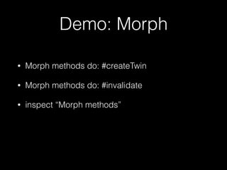 Demo: Morph
• Morph methods do: #createTwin
• Morph methods do: #invalidate
• inspect “Morph methods”
 