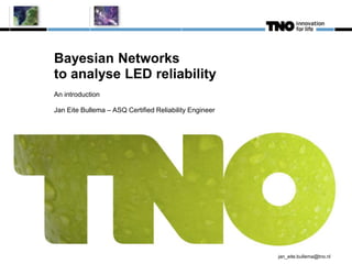 jan_eite.bullema@tno.nl
Bayesian Networks
to analyse LED reliability
An introduction
Jan Eite Bullema – ASQ Certified Reliability Engineer
 