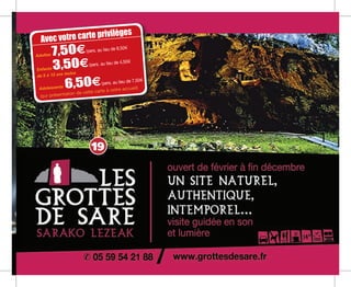 Avec votre carte privilèges
Adultes 7,50e/pers. au lieu de 8,50m
Enfants 3,50e/pers. au lieu de 4,50m
6,50e/pers. au lieu de 7,50m
(sur présentation de cette carte à notre accueil)
de 5 à 13 ans inclus
19
Adolescents
 