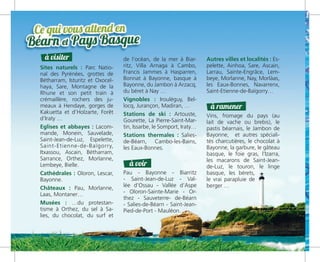 Sites naturels : Parc Natio-
nal des Pyrénées, grottes de
Bétharram, Isturitz et Oxocel-
haya, Sare, Montagne de la
Rhune et son petit train à
crémaillère, rochers des ju-
meaux à Hendaye, gorges de
Kakuetta et d’Holzarte, Forêt
d’Iraty …
Eglises et abbayes : Lacom-
mande, Monein, Sauvelade,
Saint-Jean-de-Luz, Espelette,
Saint-Etienne-de-Baïgorry,
Itxassou, Ascain, Bétharram,
Sarrance, Orthez, Morlanne,
Lembeye, Bielle.
Cathédrales : Oloron, Lescar,
Bayonne.
Châteaux : Pau, Morlanne,
Laas, Montaner…
Musées : …du protestan-
tisme à Orthez, du sel à Sa-
lies, du chocolat, du surf et
de l’océan, de la mer à Biar-
ritz, Villa Arnaga à Cambo,
Francis Jammes à Hasparren,
Bonnat à Bayonne, basque à
Bayonne, du Jambon à Arzacq,
du béret à Nay …
Vignobles : Irouléguy, Bel-
locq, Jurançon, Madiran, …
Stations de ski : Artouste,
Gourette, La Pierre-Saint-Mar-
tin, Issarbe, le Somport, Iraty…
Stations thermales : Salies-
de-Béarn, Cambo-les-Bains,
les Eaux-Bonnes.
Pau - Bayonne - Biarritz
- Saint-Jean-de-Luz - Val-
lée d’Ossau - Vallée d’Aspe
- Oloron-Sainte-Marie - Or-
thez - Sauveterre- de-Béarn
- Salies-de-Béarn - Saint-Jean-
Pied-de-Port - Mauléon.
Autres villes et localités : Es-
pelette, Ainhoa, Sare, Ascain,
Larrau, Sainte-Engrâce, Lem-
beye, Morlanne, Nay, Morlàas,
les Eaux-Bonnes, Navarrenx,
Saint-Etienne-de-Baïgorry…
Vins, fromage du pays (au
lait de vache ou brebis), le
pastis béarnais, le Jambon de
Bayonne, et autres spéciali-
tés charcutières, le chocolat à
Bayonne, la garbure, le gâteau
basque, le foie gras, l’Izarra,
les macarons de Saint-Jean-
de-Luz, le touron, le linge
basque, les bérets,
le vrai parapluie de
berger …
à voir
à visiter
à ramener
 