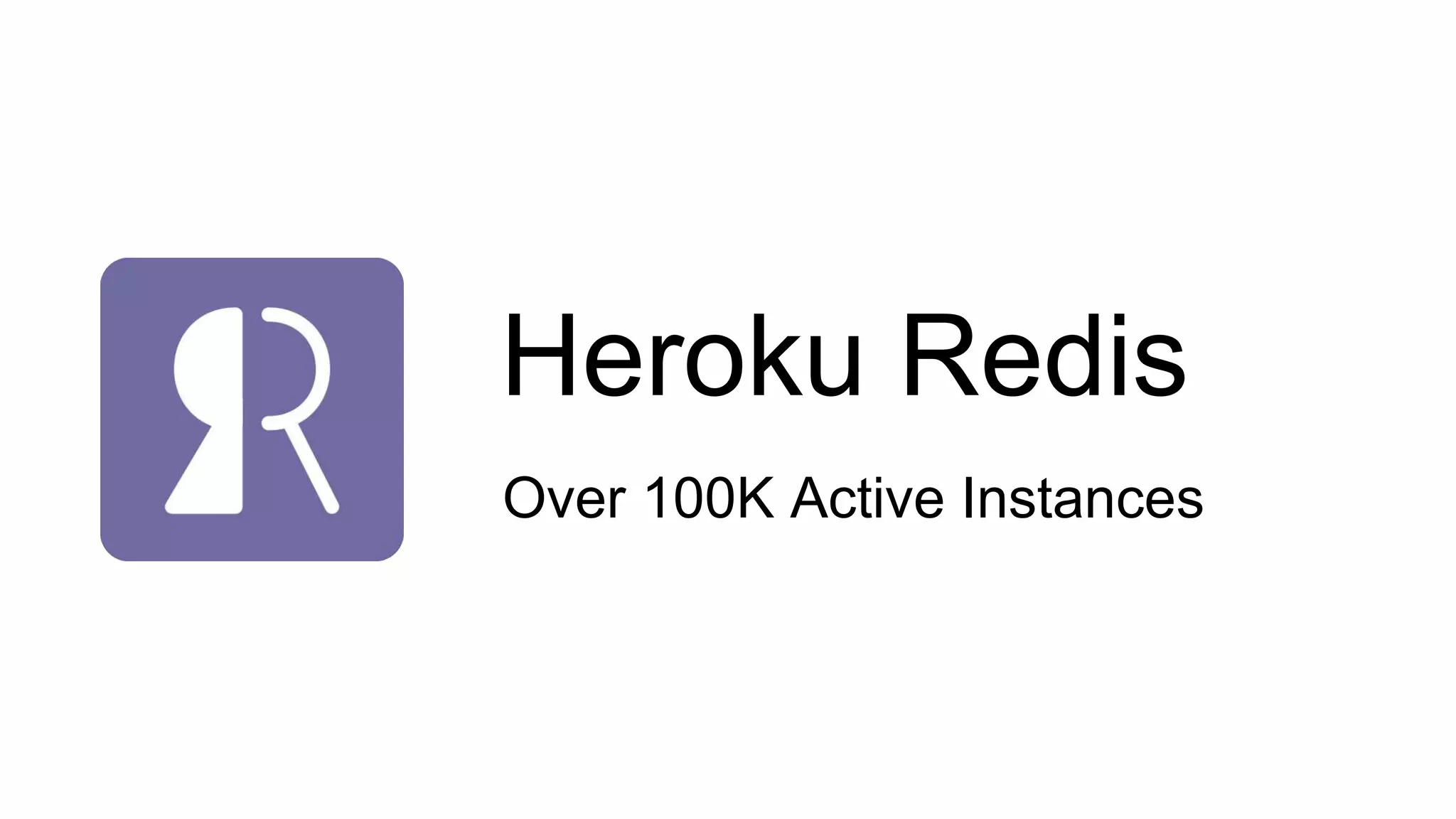 Heroku Redis
Over 100K Active Instances
 