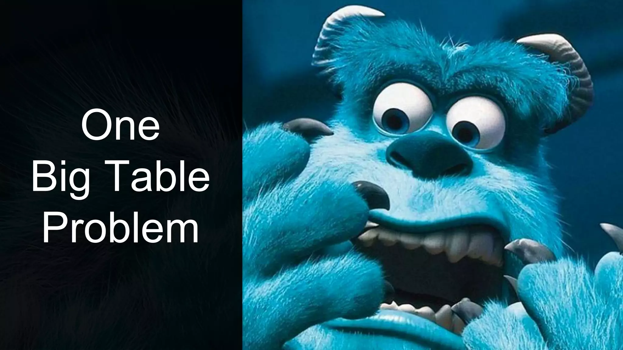 One
Big Table
Problem
 