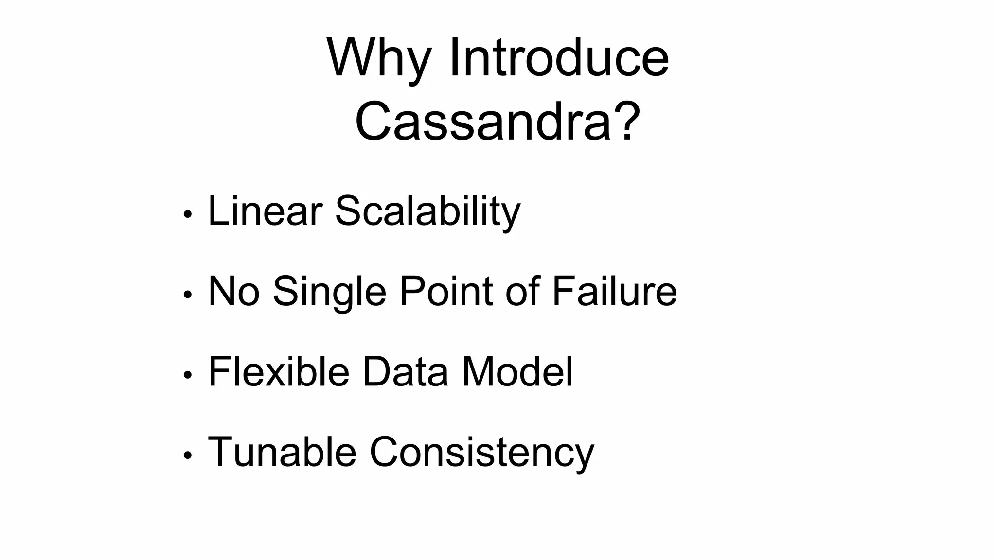 Why Introduce
Cassandra?
• Linear Scalability
• No Single Point of Failure
• Flexible Data Model
• Tunable Consistency
 