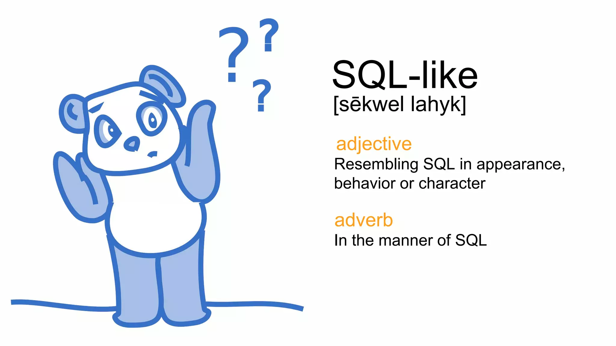 SQL-like
[sēkwel lahyk]
adjective
Resembling SQL in appearance,
behavior or character
adverb
In the manner of SQL
 