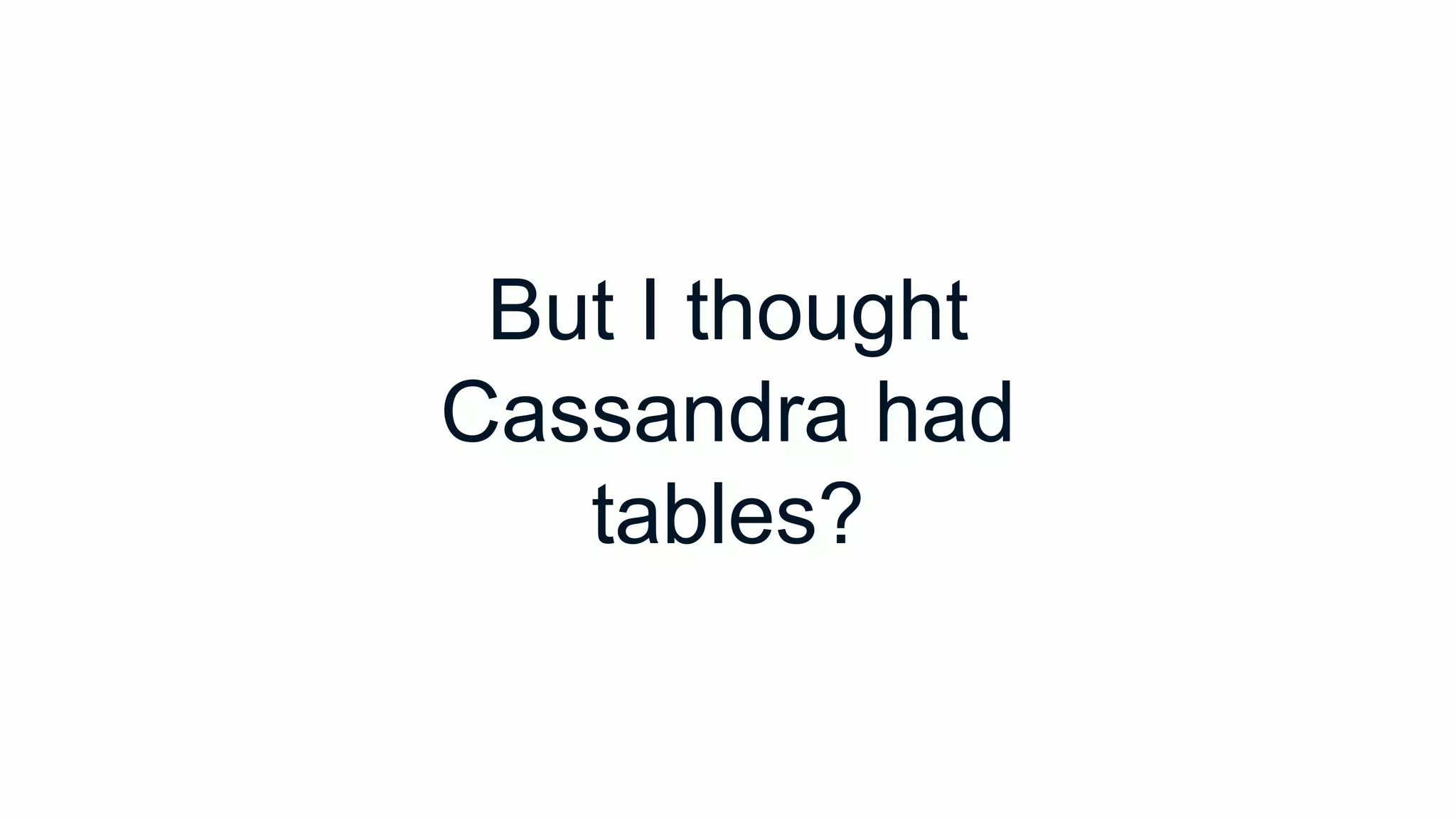 But I thought
Cassandra had
tables?
 