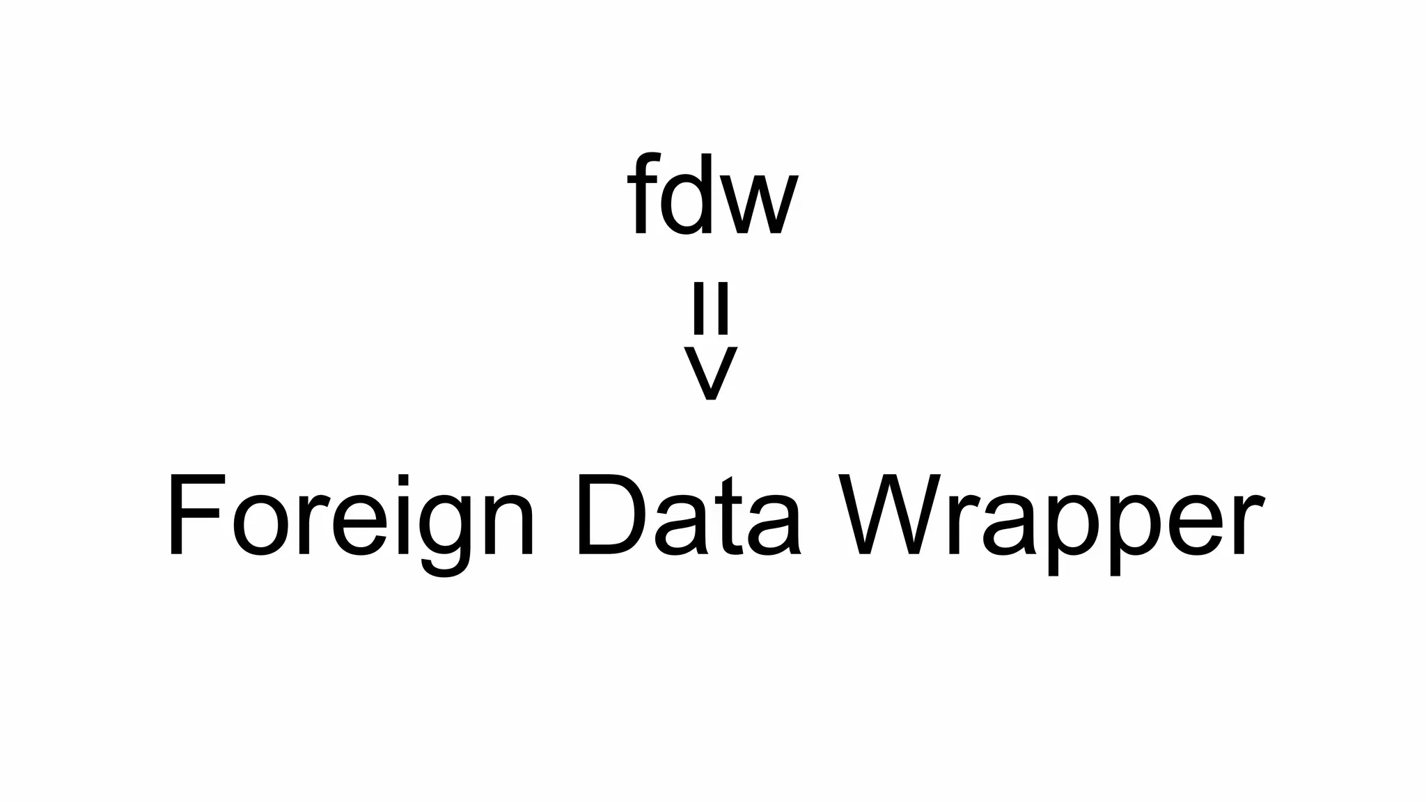 Foreign Data Wrapper
fdw
=>
 