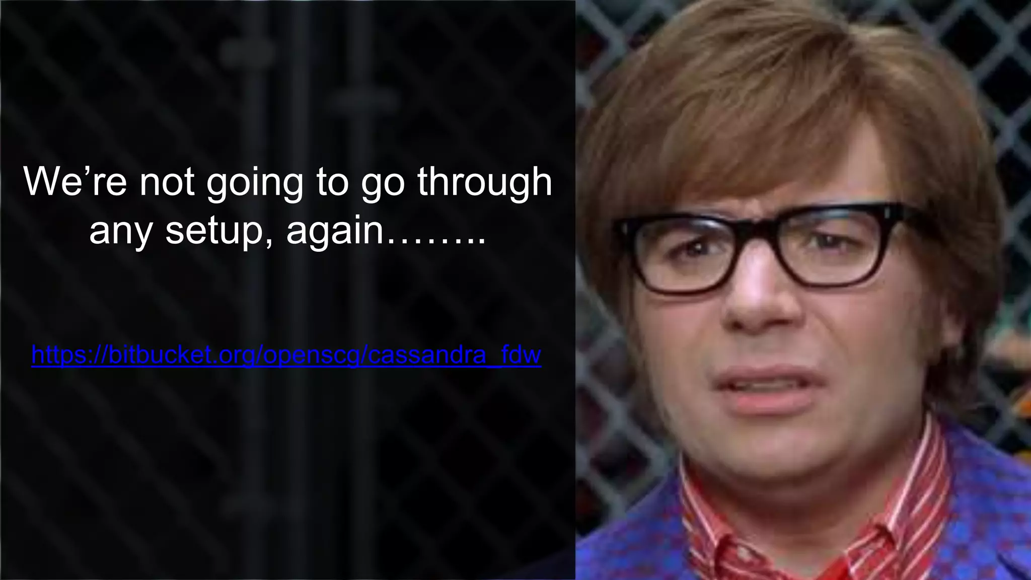 We’re not going to go through
any setup, again……..
https://bitbucket.org/openscg/cassandra_fdw
 