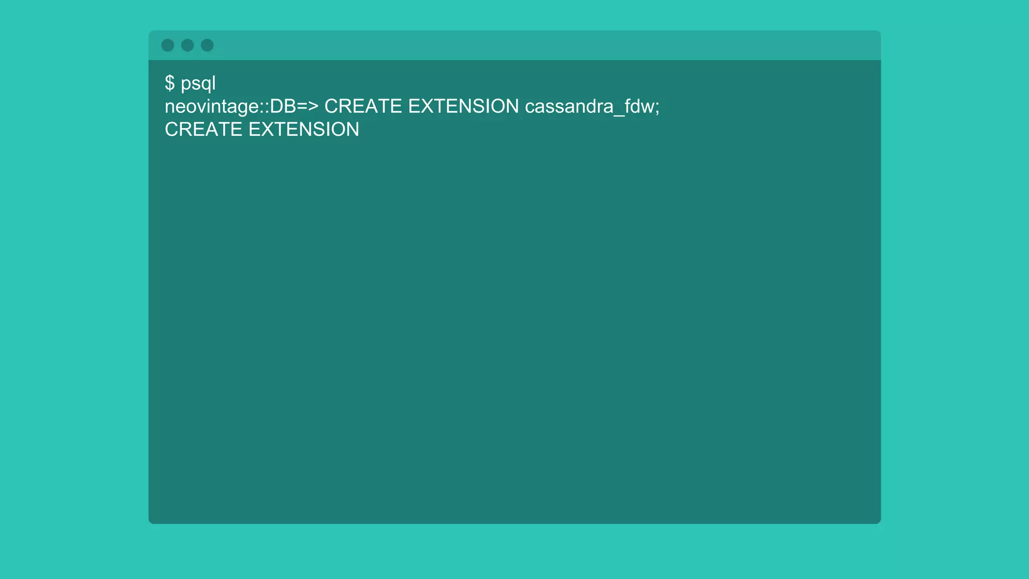 $ psql
neovintage::DB=> CREATE EXTENSION cassandra_fdw;
CREATE EXTENSION
 