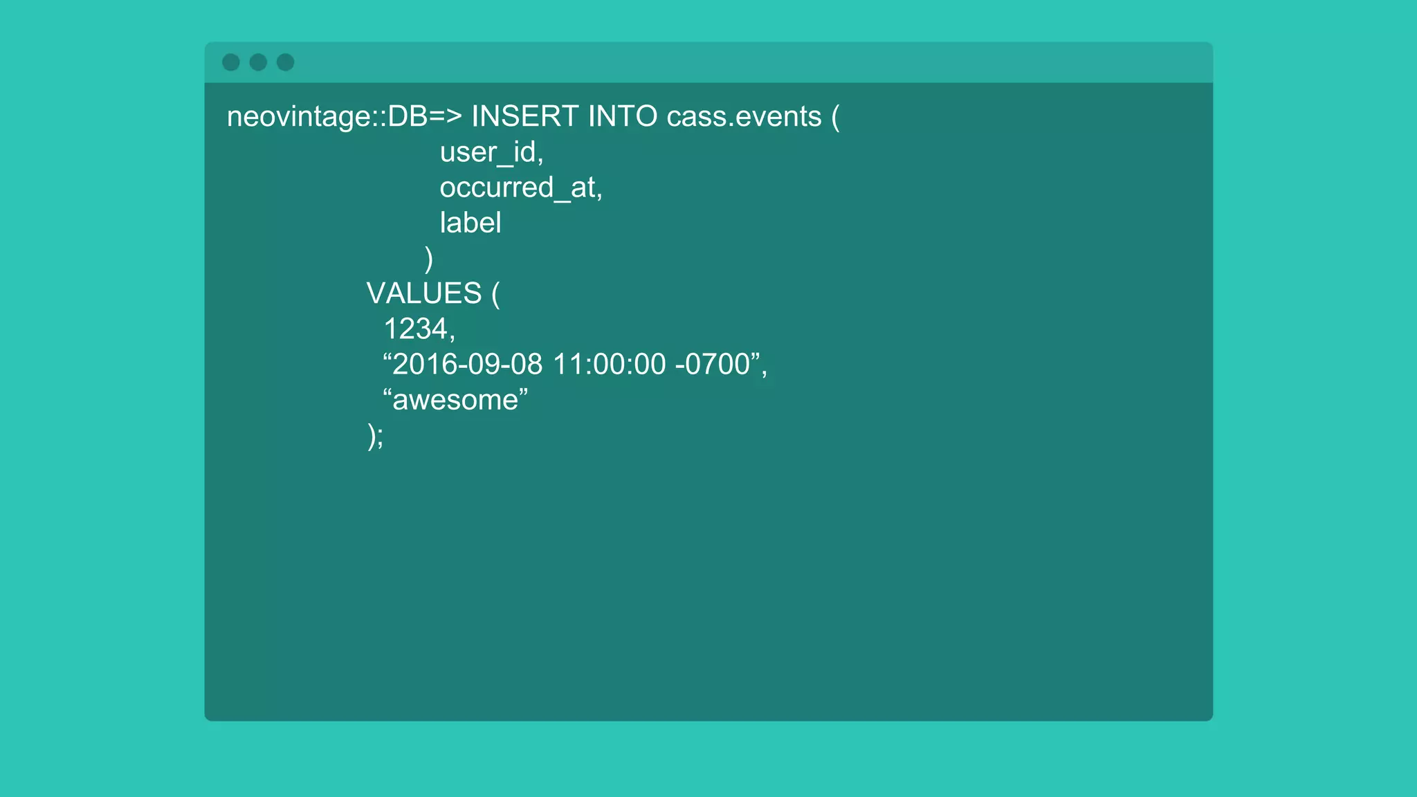 neovintage::DB=> INSERT INTO cass.events (
user_id,
occurred_at,
label
)
VALUES (
1234,
“2016-09-08 11:00:00 -0700”,
“awesome”
);
 