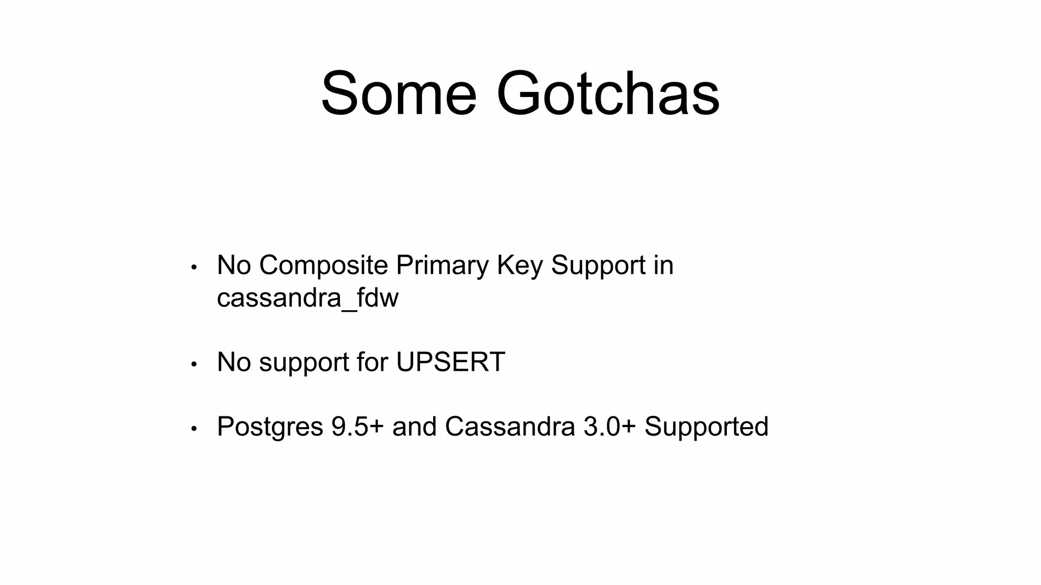 Some Gotchas
• No Composite Primary Key Support in
cassandra_fdw
• No support for UPSERT
• Postgres 9.5+ and Cassandra 3.0+ Supported
 