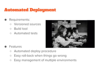 Automated Deployment
● Requirements:
○ Versioned sources
○ Build tool
○ Automated tests
● Features
○ Automated deploy procedure
○ Easy roll-back when things go wrong
○ Easy management of multiple environments
 