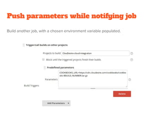 Push parameters while notifying job
Build another job, with a chosen environment variable populated.
 