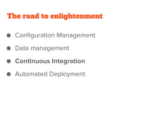 The road to enlightenment
● Configuration Management
● Data management
● Continuous Integration
● Automated Deployment
 