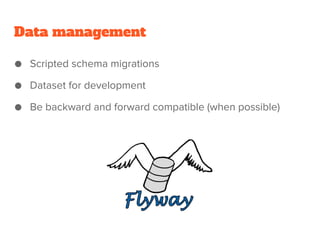 Data management
● Scripted schema migrations
● Dataset for development
● Be backward and forward compatible (when possible)
 