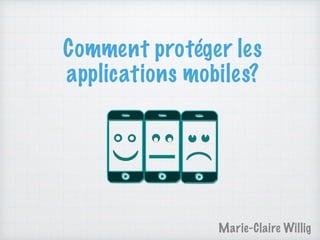 Comment protéger les
applications mobiles?
Marie-Claire Willig
 