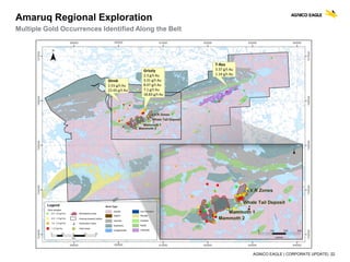 AGNICO EAGLE | CORPORATE UPDATE| 22
Amaruq Regional Exploration
Multiple Gold Occurrences Identified Along the Belt
 