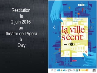 Restitution
le
2 juin 2016
au
théâtre de l’Agora
à
Evry
 