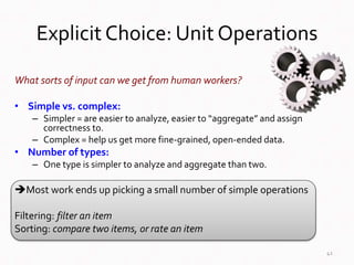 Explicit Choice: Unit Operations
What sorts of input can we get from human workers?
• Simple vs. complex:
– Simpler = are ...