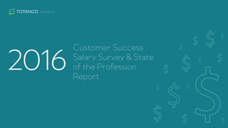 2016
Customer Success
Salary Survey & State
of the Profession
Report
presents
 