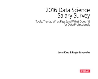 2016 Data Science
Salary Survey
Tools, Trends, What Pays (and What Doesn’t)
for Data Professionals
John King & Roger Magoulas
 