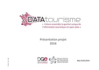 ©Rn2D–DGE–2016
« Créons ensemble le guichet unique de
l’information touristique en open-data »
Présentation projet
2016
Maj 25/01/2016
 
