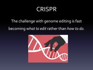 CRISPR
The challenge with genome editing is fast
becoming what to edit rather than how to do.
 