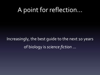 A point for reflection…
Increasingly, the best guide to the next 10 years
of biology is science fiction ...
 