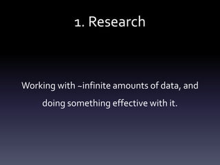1. Research
Working with ~infinite amounts of data, and
doing something effective with it.
 