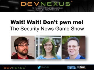 #DontPwnMe
Wait! Wait! Don’t pwn me!
The Security News Game Show
 