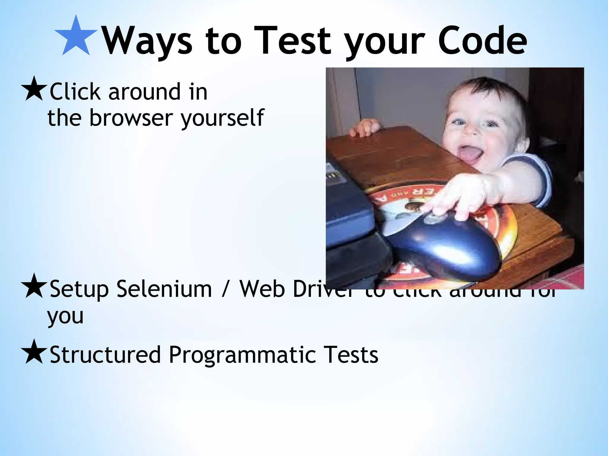★Ways to Test your Code ★Click around in the browser yourself ★Setup Selenium / Web Driver to click around for you ★Structured Programmatic Tests 