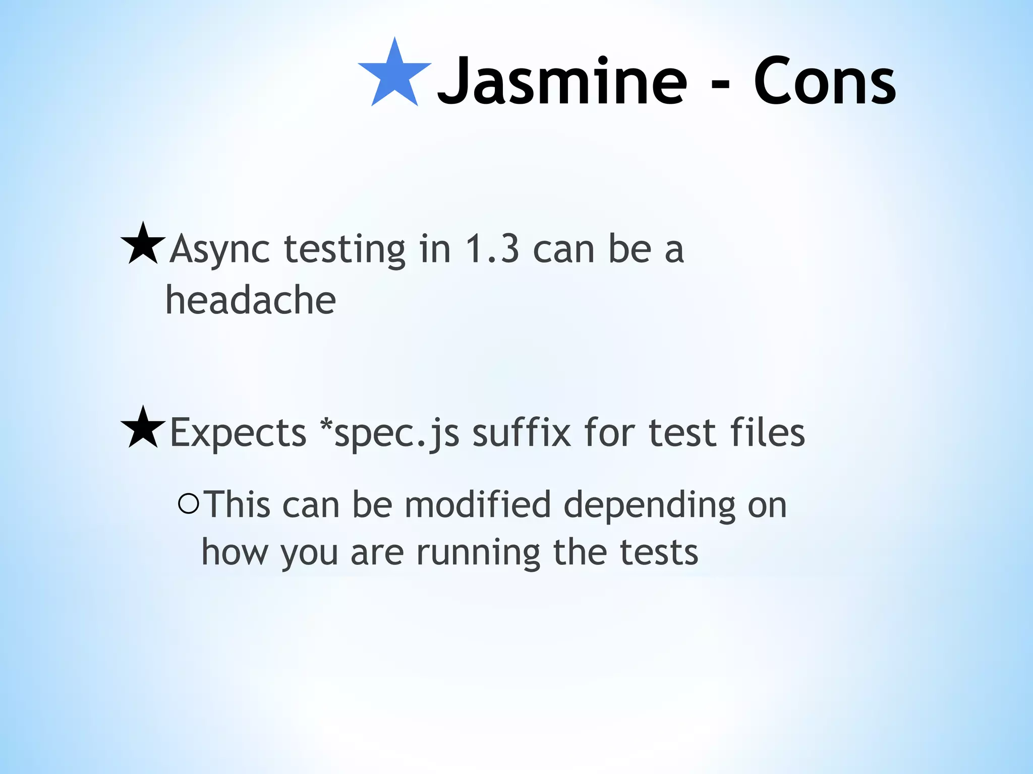 ★Jasmine - Cons ★Async testing in 1.3 can be a headache ★Expects *spec.js suffix for test files ○This can be modified depending on how you are running the tests 