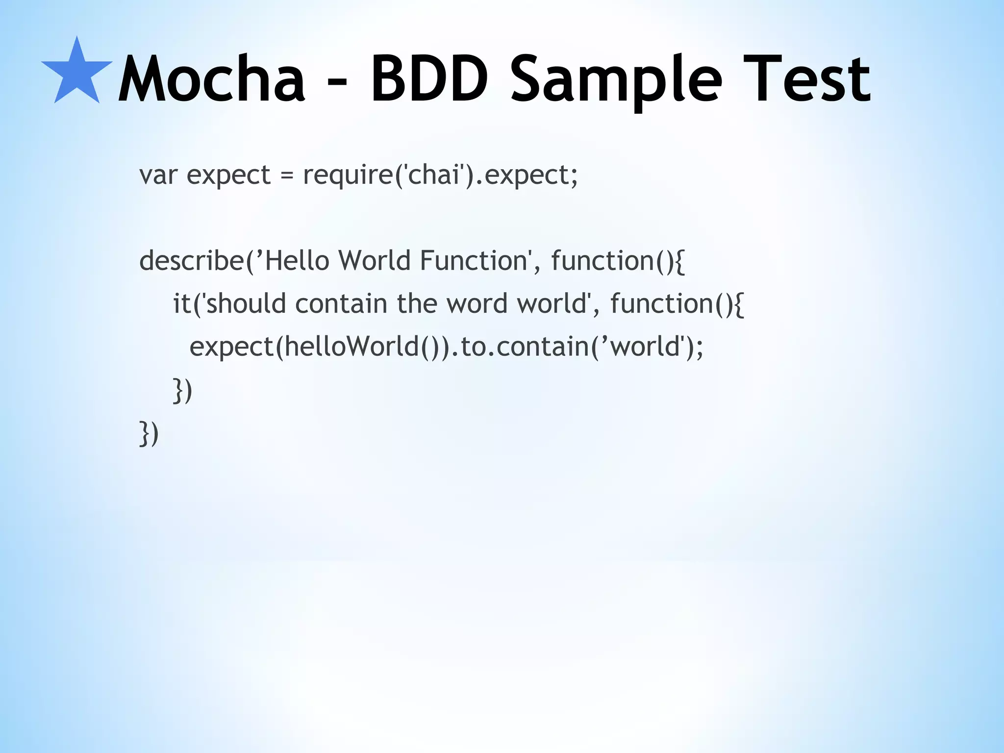 ★Mocha – BDD Sample Test var expect = require('chai').expect; describe(’Hello World Function', function(){ it('should contain the word world', function(){ expect(helloWorld()).to.contain(’world'); }) }) 