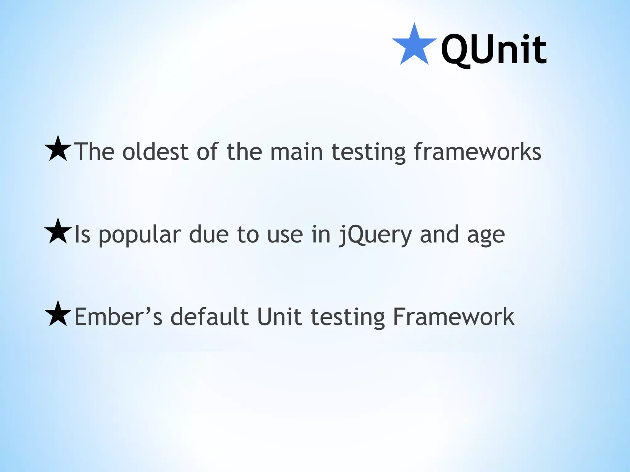 ★QUnit ★The oldest of the main testing frameworks ★Is popular due to use in jQuery and age ★Ember’s default Unit testing Framework 