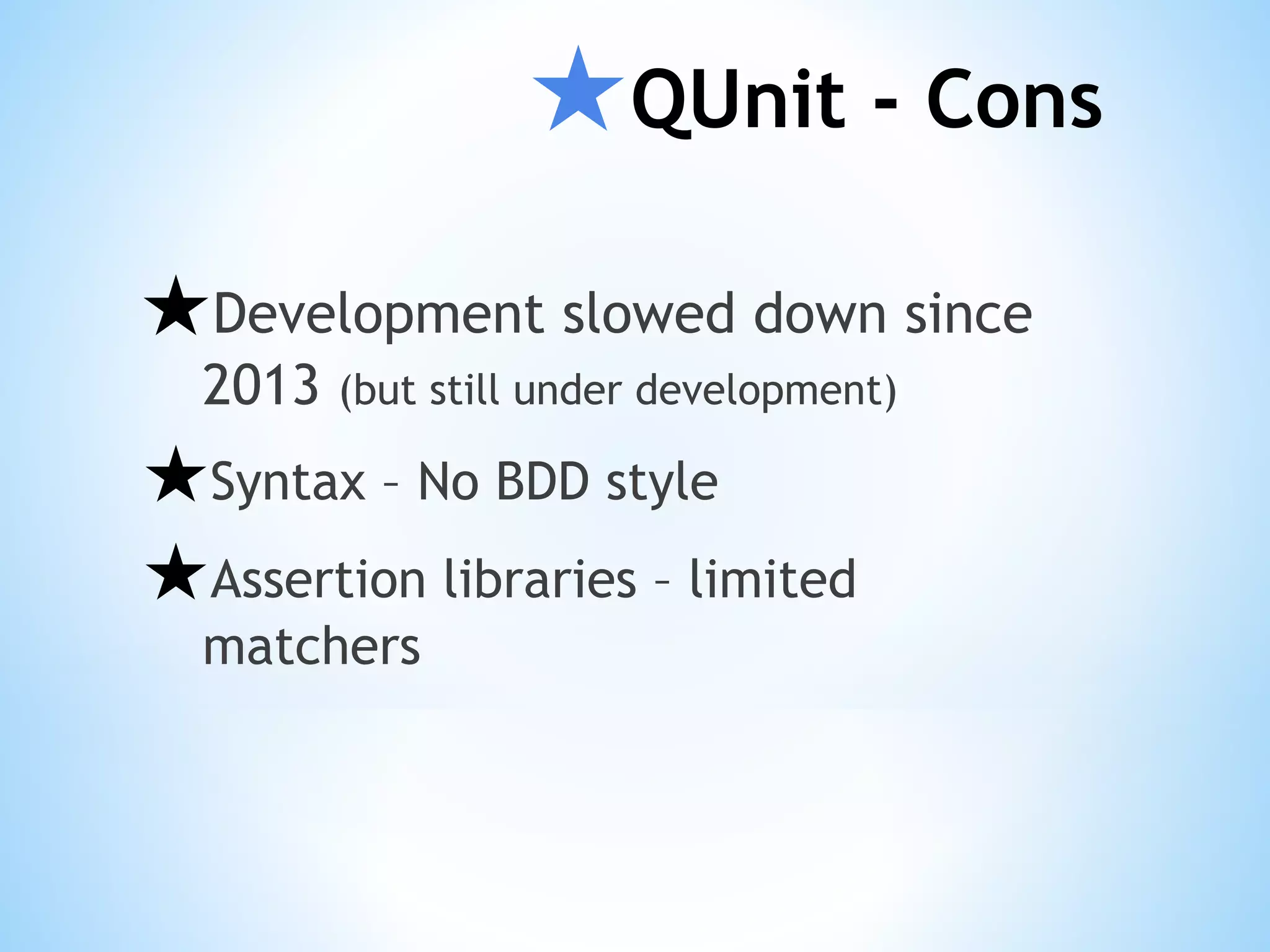 ★QUnit - Cons ★Development slowed down since 2013 (but still under development) ★Syntax – No BDD style ★Assertion libraries – limited matchers 