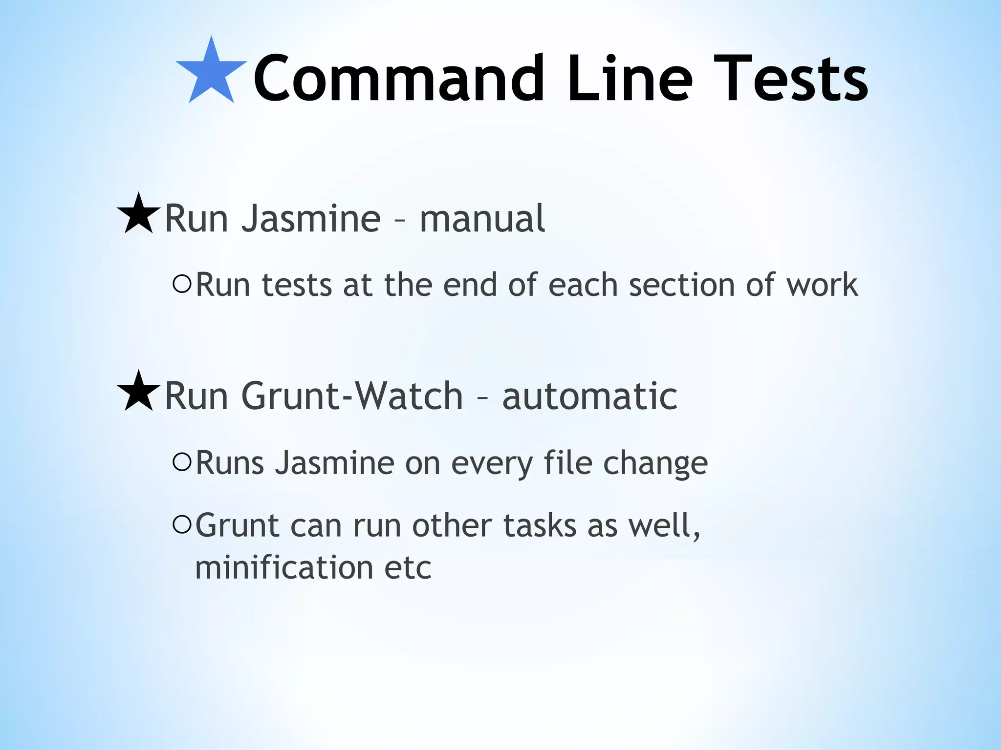 ★Command Line Tests ★Run Jasmine – manual ○Run tests at the end of each section of work ★Run Grunt-Watch – automatic ○Runs Jasmine on every file change ○Grunt can run other tasks as well, minification etc 