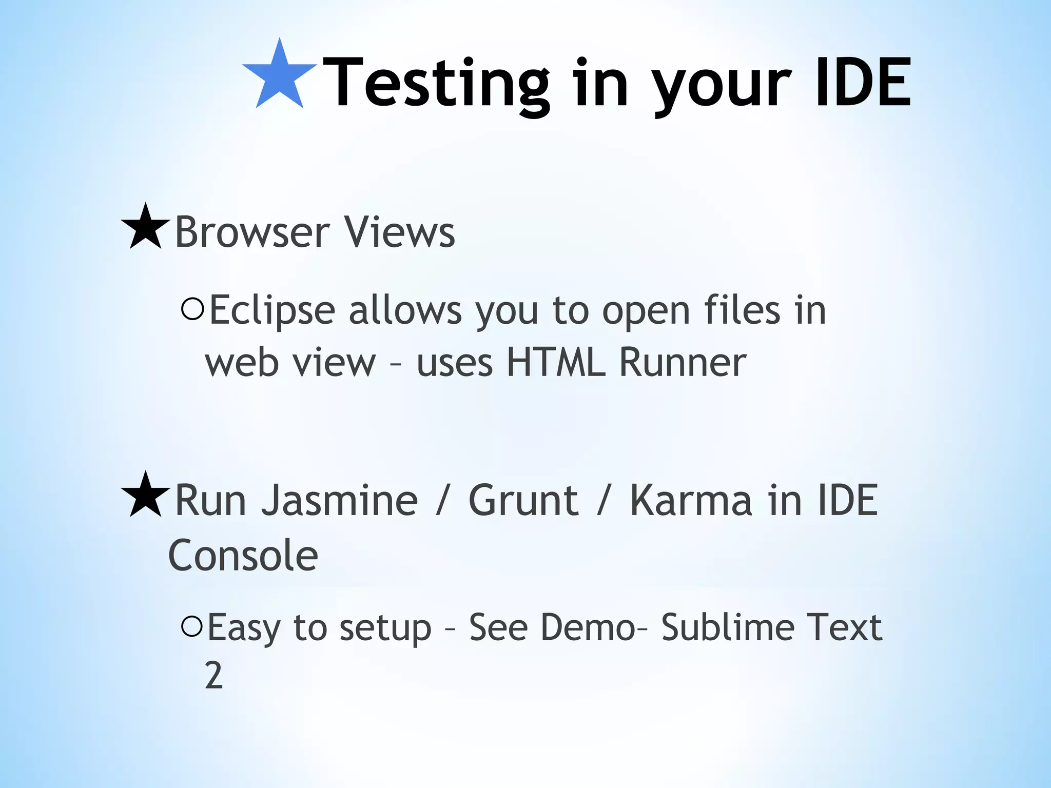 ★Testing in your IDE ★Browser Views ○Eclipse allows you to open files in web view – uses HTML Runner ★Run Jasmine / Grunt / Karma in IDE Console ○Easy to setup – See Demo– Sublime Text 2 