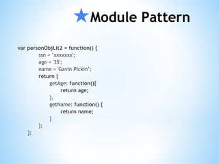 ★Module Pattern
var personObjLit2 = function() {
ssn = ’xxxxxxx';
age = '35';
name = 'Gavin Pickin’;
return {
getAge: function(){
return age;
},
getName: function() {
return name;
}
};
};
 