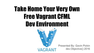 Take Home Your Very Own
Free Vagrant CFML
Dev Environment
Presented By: Gavin Pickin
dev.Objective() 2016
 