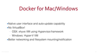 ©2016	
  Couchbase	
  Inc.
Docker	
  for	
  Mac/Windows
▪Native user interface and auto-update capability
▪No VirtualBox!
– OSX: xhyve VM using Hypervisor.framework
– Windows: Hyper-V VM
▪Better networking and ﬁlesystem mounting/notiﬁcation
15
 