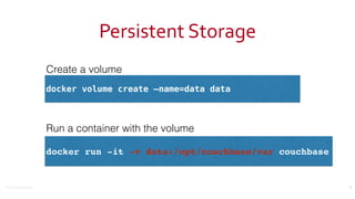 ©2016	
  Couchbase	
  Inc.
Persistent	
  Storage
33
docker volume create —name=data data
docker run -it -v data:/opt/couchbase/var couchbase
Create a volume
Run a container with the volume
 