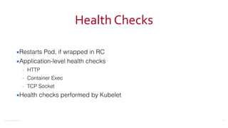 ©2016	
  Couchbase	
  Inc.
Health	
  Checks
▪Restarts Pod, if wrapped in RC
▪Application-level health checks
– HTTP
– Container Exec
– TCP Socket
▪Health checks performed by Kubelet
71
 