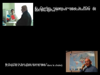5) Quelles raisons invoque le PDG deBontaz aux multiples délocalisations deson entreprise ?
6) A-t-il fait le bon choix économique ?(Comparez à ses copains lors du dîner dans le chalet)
 