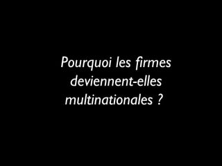 Pourquoi les firmes
deviennent-elles
multinationales ?
 