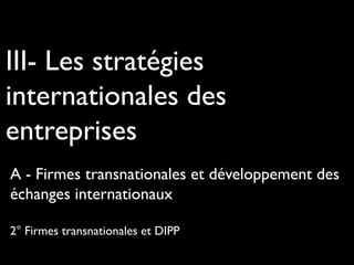 III- Les stratégies
internationales des
entreprises
A - Firmes transnationales et développement des
échanges internationaux
2° Firmes transnationales et DIPP
 